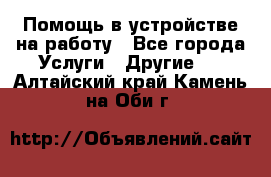 Помощь в устройстве на работу - Все города Услуги » Другие   . Алтайский край,Камень-на-Оби г.